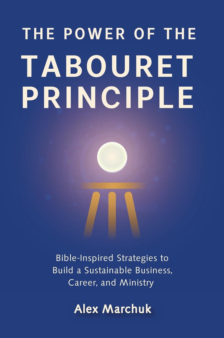 The Power of the Tabouret Principle: Bible-Inspired Strategies to Build a Sustainable Business, Career, and Ministry