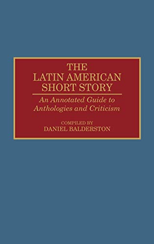 The Latin American Short Story: An Annotated Guide to Anthologies and Criticism (Bibliographies and Indexes in World Literature, 34)