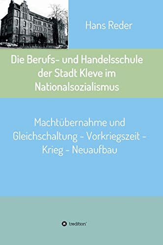 Die Berufs- und Handelsschule der Stadt Kleve im Nationalsozialismus: Machtübernahme und Gleichschaltung - Vorkriegszeit - Krieg - Neuaufbau