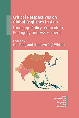 Critical Perspectives on Global Englishes in Asia: Language Policy, Curriculum, Pedagogy and Assessment (New Perspectives on Languge and Education, 71)