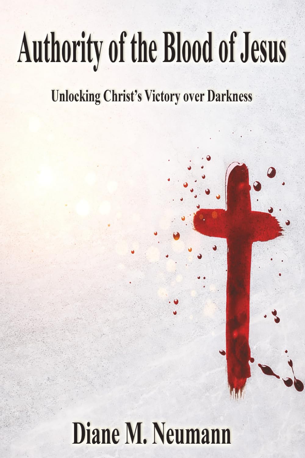 Authority of the Blood of Jesus: Unlocking Christ’s Victory Oover Darkness: Unlocking Christ's Victory over Darkeness