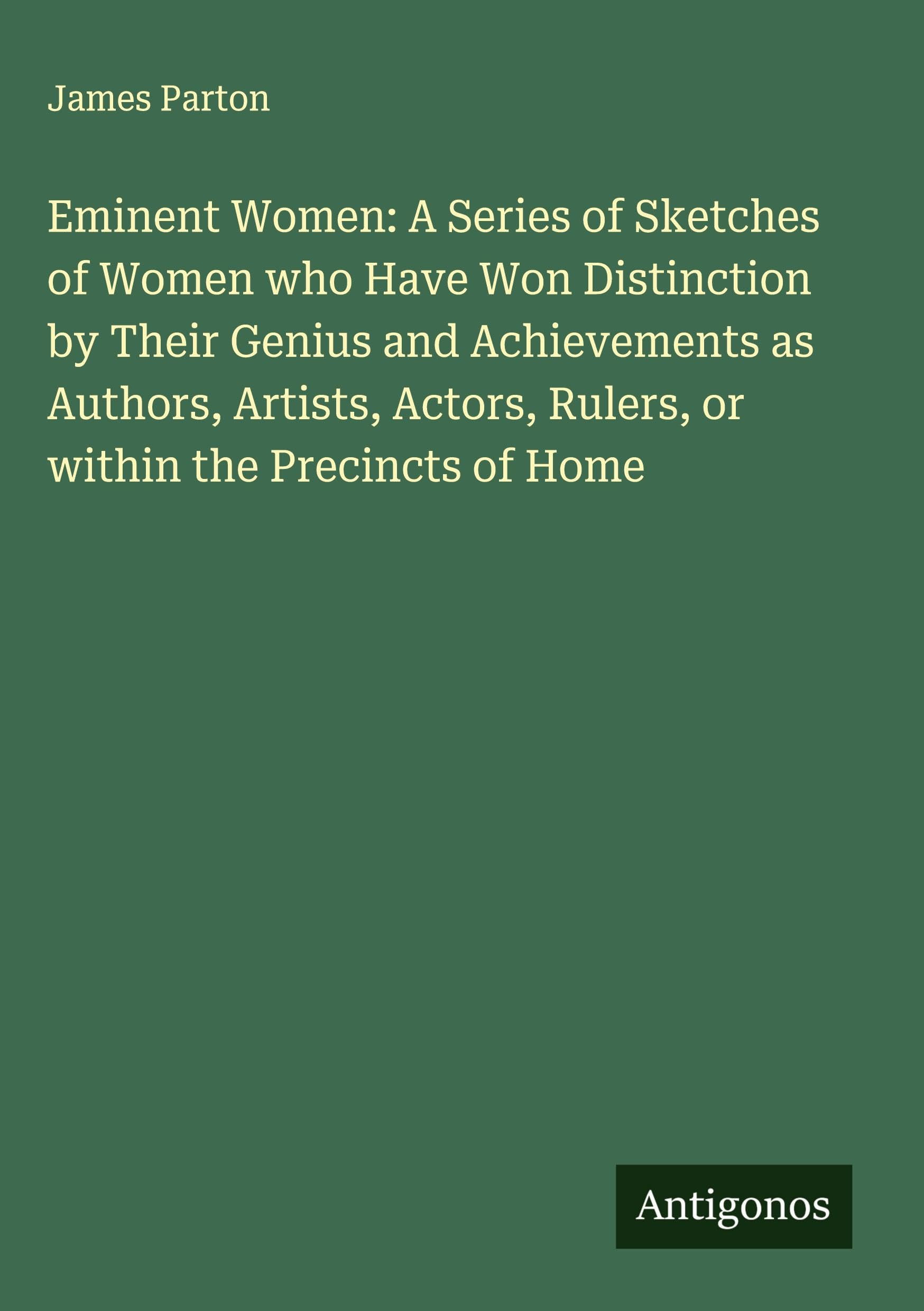 Eminent Women: A Series of Sketches of Women who Have Won Distinction by Their Genius and Achievements as Authors, Artists, Actors, Rulers, or within the Precincts of Home