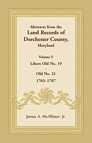 Abstracts from the Land Records of Dorchester County, Maryland, Volume F: 1763-1767