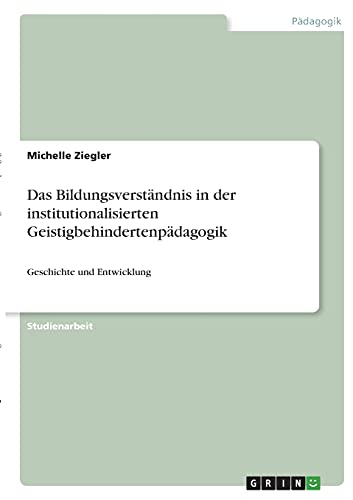 Das Bildungsverständnis in der institutionalisierten Geistigbehindertenpädagogik: Geschichte und Entwicklung