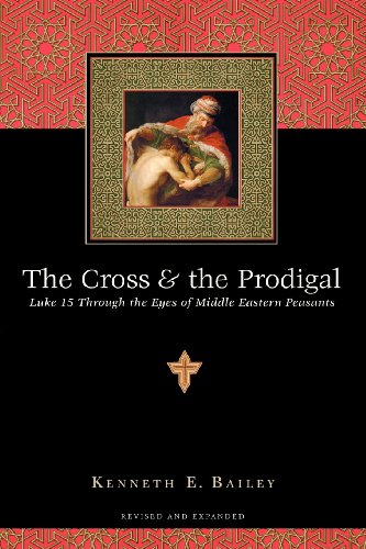 Bailey, Kenneth E. The Cross And The Prodigal, Luke 15 Through The Eyes Of Middle Eastern Peasants