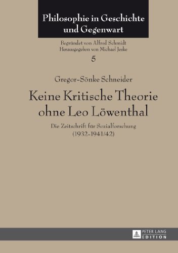 Keine Kritische Theorie ohne Leo Löwenthal: Die Zeitschrift für Sozialforschung (1932-1941/42)- Mit einem Vorwort von Peter-Erwin Jansen (Philosophie in Geschichte und Gegenwart)