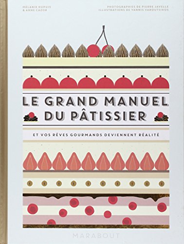 Le Grand Manuel Du Pâtissier : Et Vos Rêves Gourmands Deviennent Réalité