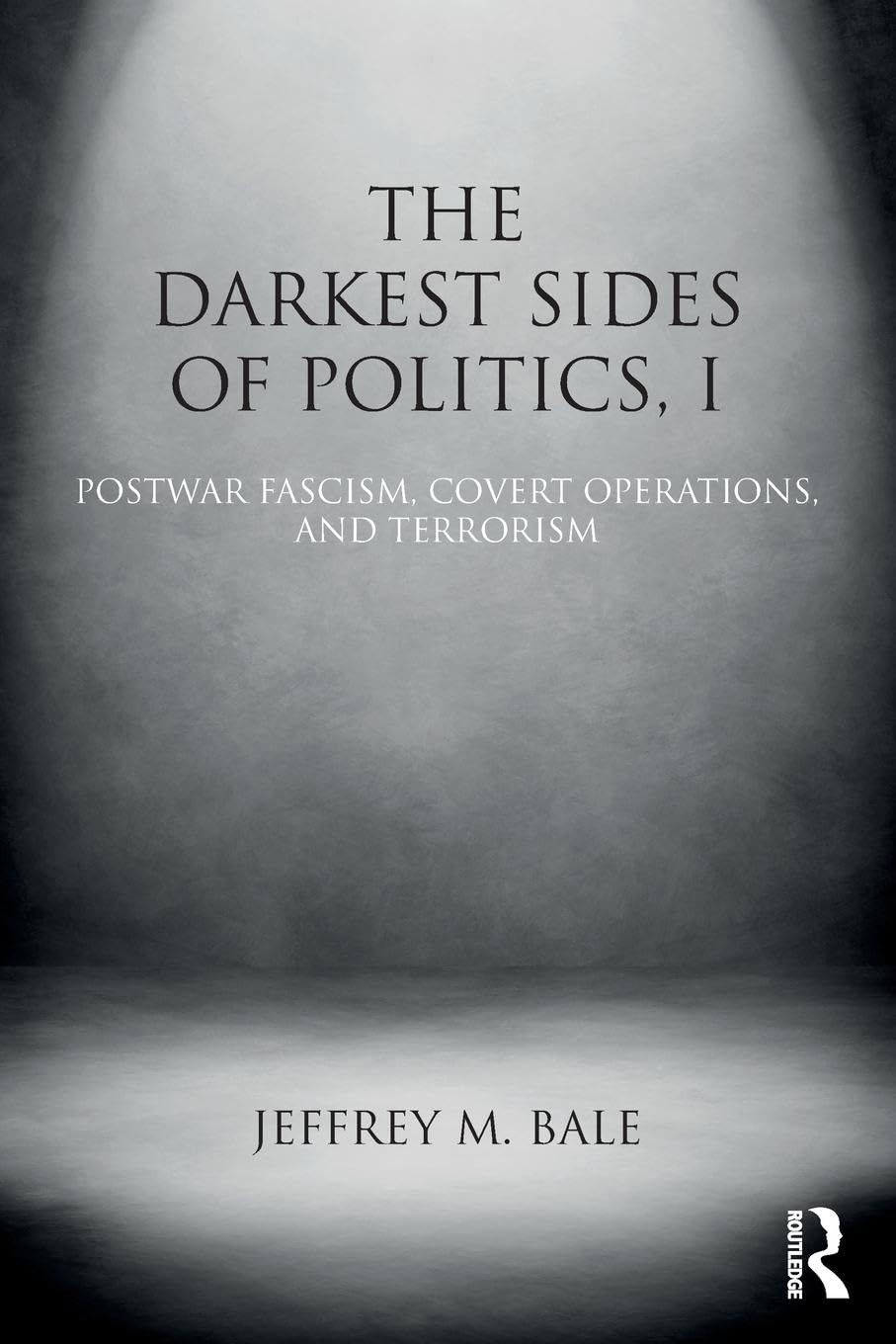 Bale, Jeffrey M. The Darkest Sides Of Politics, I, Postwar Fascism, Covert Operations, And Terrorism (Routledge Studies In Extremism And Democracy, 37, Band 37)
