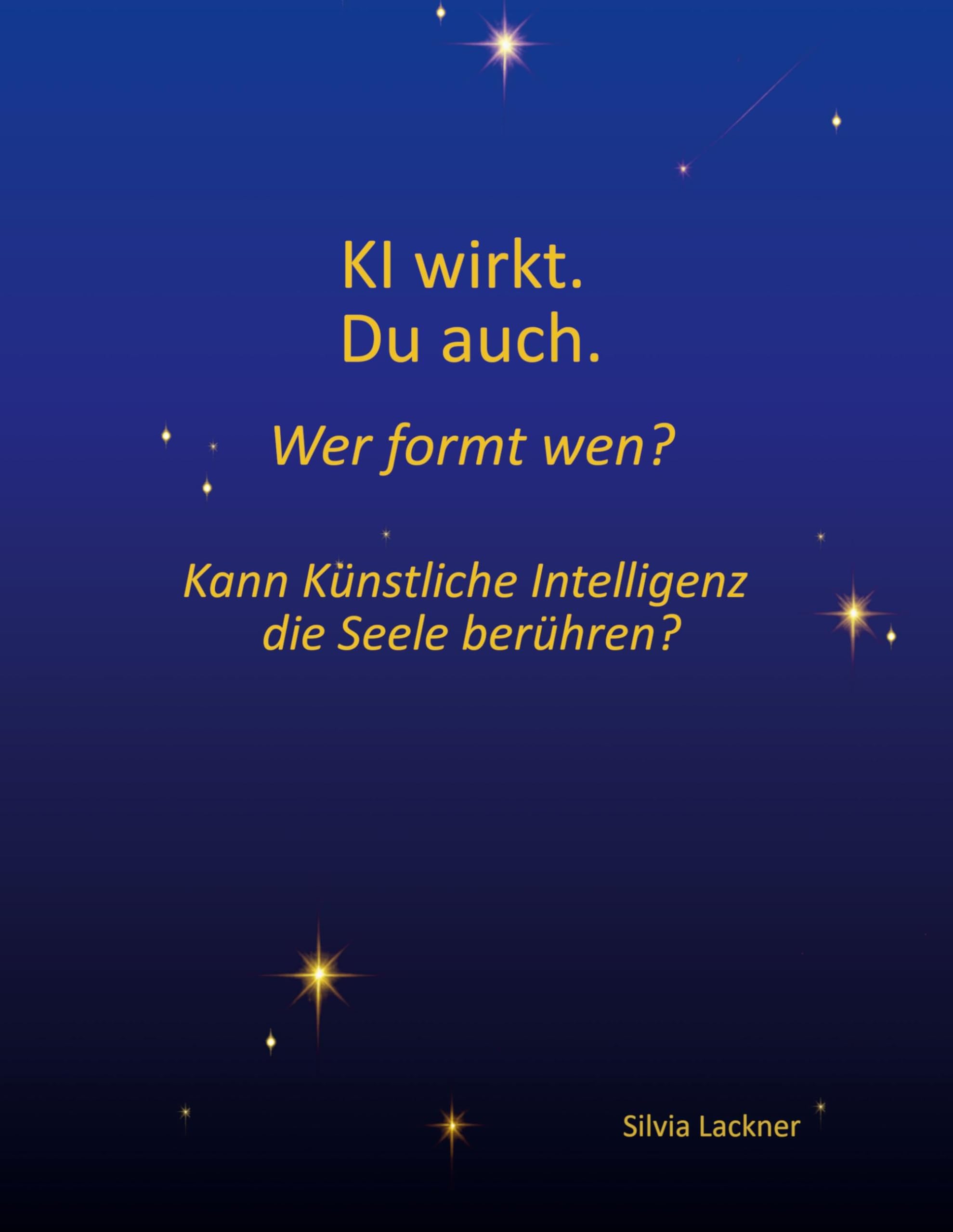 KI wirkt. Du auch. Wer formt wen?: Kann Künstliche Intelligenz die Seele berühren?
