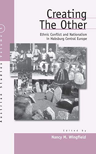 Creating the Other: Ethnic Conflict & Nationalism in Habsburg Central Europe (AUSTRIAN HISTORY, CULTURE AND SOCIETY, Band 5)