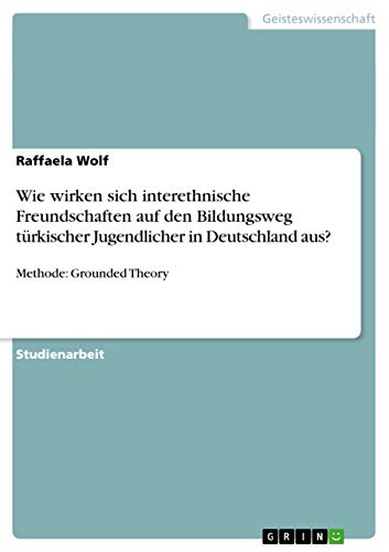 Wie wirken sich interethnische Freundschaften auf den Bildungsweg türkischer Jugendlicher in Deutschland aus?: Methode: Grounded Theory
