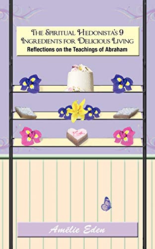 The Spiritual Hedonista's 9 Ingredients for Delicious Living: Reflections on the Teachings of Abraham
