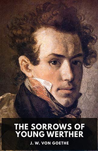 Goethe, Johann Wolfgang von The Sorrows Of Young Werther, An Autobiographical Epistolary Novel By Johann Wolfgang Von Goethe (unabridged Edition)