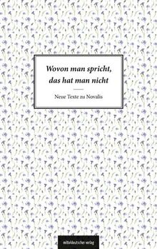 Wovon man spricht, das hat man nicht: Neue Texte zu Novalis