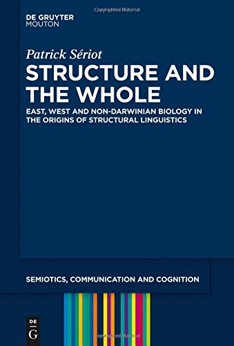 Structure and the Whole: East, West and Non-Darwinian Biology in the Origins of Structural Linguistics (Semiotics, Communication and Cognition [SCC], Band 12)