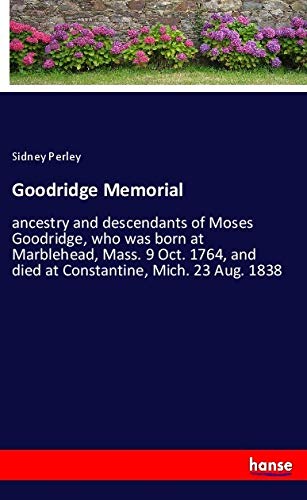 Goodridge Memorial: ancestry and descendants of Moses Goodridge, who was born at Marblehead, Mass. 9 Oct. 1764, and died at Constantine, Mich. 23 Aug. 1838