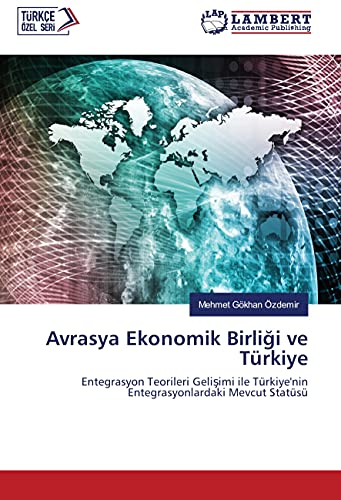Avrasya Ekonomik Birligi ve Türkiye: Entegrasyon Teorileri Gelisimi ile Türkiye'nin Entegrasyonlardaki Mevcut Statüsü