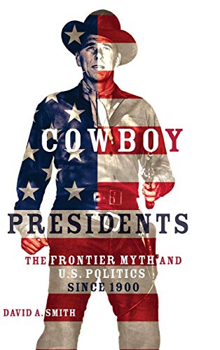 Cowboy Presidents: The Frontier Myth and U.S. Politics since 1900