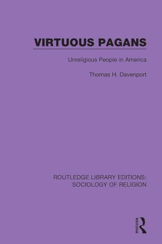Virtuous Pagans: Unreligious People in America (Routledge Library Editions: Sociology of Religion, Band 18)