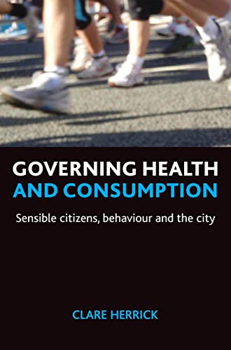 Governing health and consumption: Sensible Citizens, Behaviour and the City (Policy Press Publications - Hardback Volumes Only)