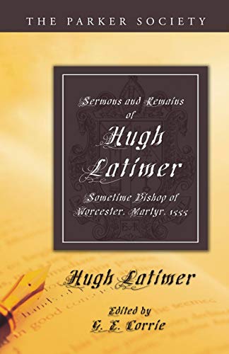 Sermons and Remains of Hugh Latimer, Sometime Bishop of Worcester, Martyr, 1555 (Parker Society)