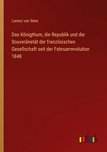 Das Königthum, die Republik und die Souveränetät der französischen Gesellschaft seit der Februarrevolution 1848