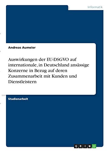 Auswirkungen der EU-DSGVO auf internationale, in Deutschland ansässige Konzerne in Bezug auf deren Zusammenarbeit mit Kunden und Dienstleistern