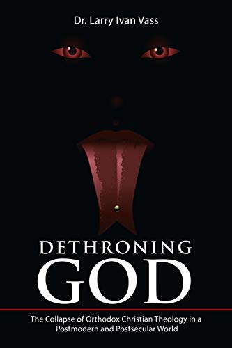 Dethroning God: The Collapse of Orthodox Christian Theology in a Postmodern and Postsecular World