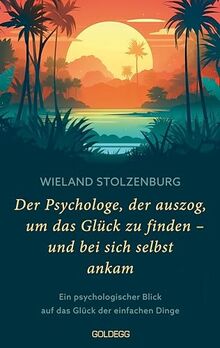 Der Psychologe, der auszog, um das Glück zu finden - und bei sich selbst ankam: Ein psychologischer Blick auf das Glück der einfachen Dinge