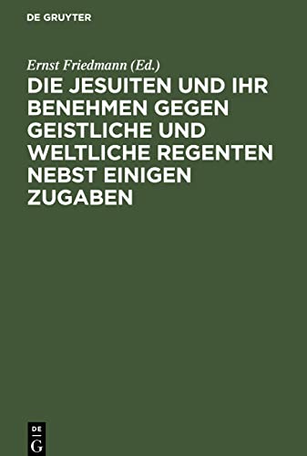 Die Jesuiten und ihr Benehmen gegen geistliche und weltliche Regenten nebst einigen Zugaben