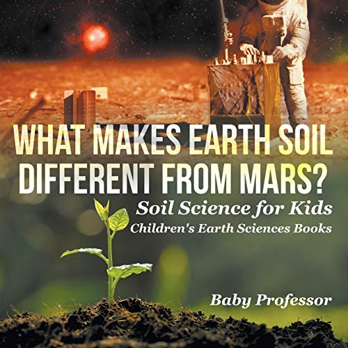 Baby Professor What Makes Earth Soil Different From Mars? - Soil Science For Kids Children's Earth Sciences Books