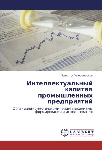 Интеллектуальный капитал промышленных предприятий: Организационно-экономические механизмы формирования и использования: Organizacionno-äkonomicheskie mehanizmy formirowaniq i ispol'zowaniq