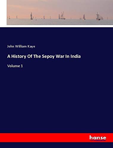 A History Of The Sepoy War In India: Volume 1
