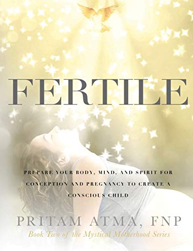 Pritam Atma Fertile, Prepare Your Body, Mind, And Spirit For Conception And Pregnancy To Create A Conscious Child