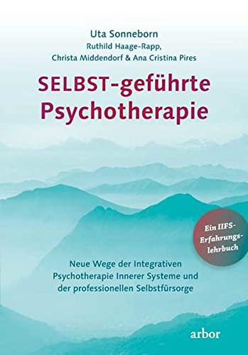 SELBST-geführte Psychotherapie: Neue Wege der Integrativen Psychotherapie Innerer Systeme und der professionellen Selbstfürsorge