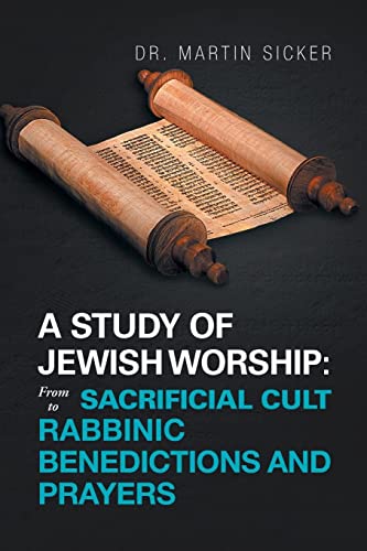 A Study of Jewish Worship: From Sacrificial Cult to Rabbinic Benedictions and Prayers