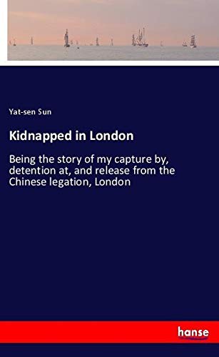 Kidnapped in London: Being the story of my capture by, detention at, and release from the Chinese legation, London