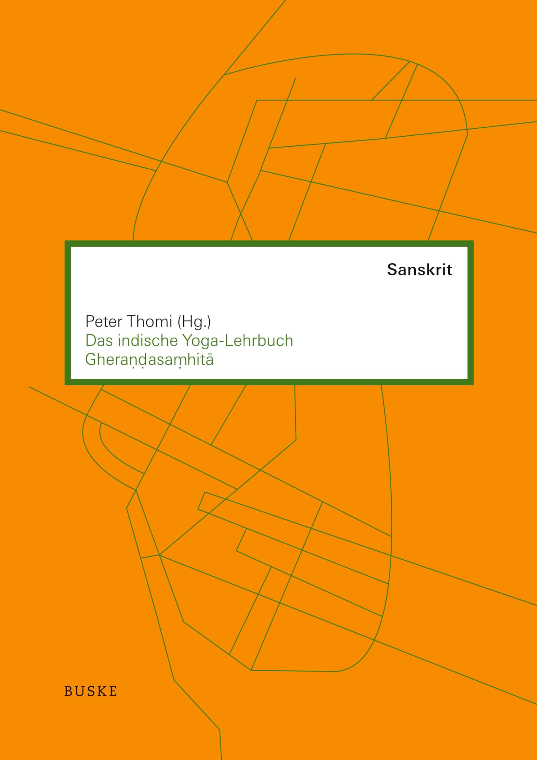 Das indische Yoga-Lehrbuch Gherandasamhita: Aus dem Sanskrit übersetzt und kommentiert von Peter Thomi