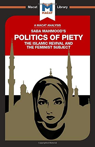 The Politics of Piety: The Islamic Revival and the Feminist Subject (The Macat Library)