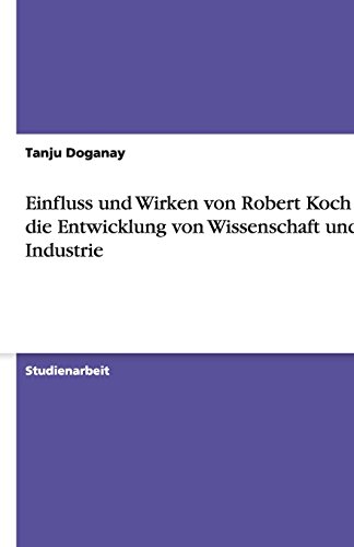 Einfluss und Wirken von Robert Koch auf die Entwicklung von Wissenschaft und Industrie