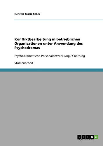 Konfliktbearbeitung in betrieblichen Organisationen unter Anwendung des Psychodramas: Psychodramatische Personalentwicklung / Coaching