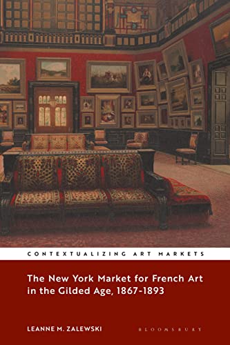 The New York Market for French Art in the Gilded Age, 1867–1893 (Contextualizing Art Markets)