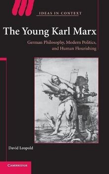 The Young Karl Marx: German Philosophy, Modern Politics, and Human Flourishing (Ideas in Context, Band 81)