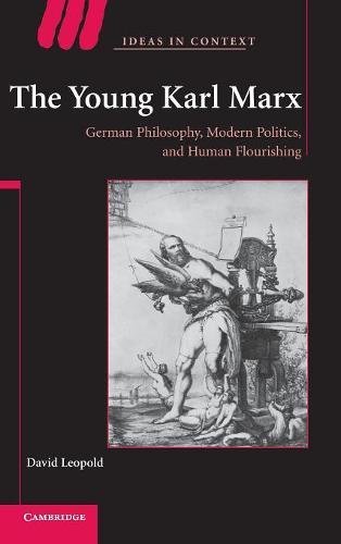 The Young Karl Marx: German Philosophy, Modern Politics, and Human Flourishing (Ideas in Context, Band 81)