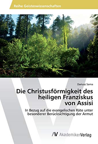 Die Christusförmigkeit des heiligen Franziskus von Assisi: In Bezug auf die evangelischen Räte unter besonderer Berücksichtigung der Armut