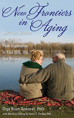 New Frontiers in Aging: Spirit and Science to Maximize Peak Experience in Your 60s, 70s, and Beyond