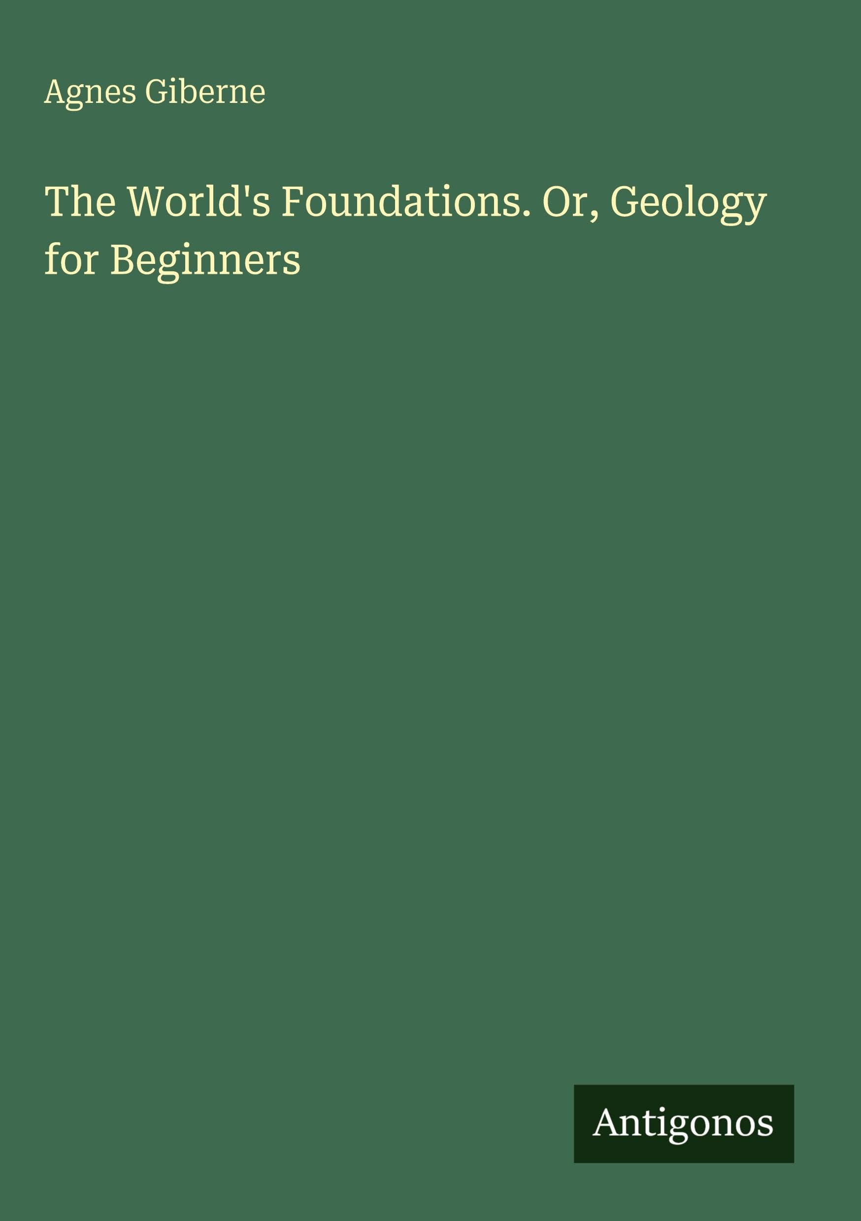 The World's Foundations. Or, Geology for Beginners