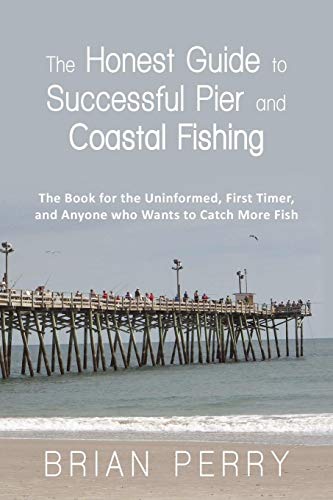 The Honest Guide to Successful Pier and Coastal Fishing: The Book for the Uninformed, First Timer, and Anyone Who Wants to Catch More Fish