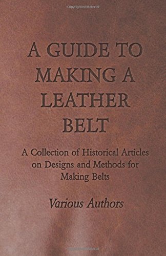 Various A Guide To Making A Leather Belt - A Collection Of Historical Articles On Designs And Methods For Making Belts
