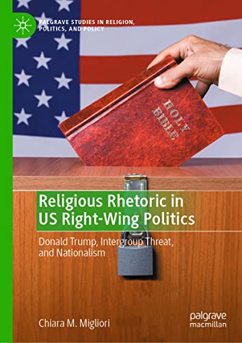 Religious Rhetoric in US Right-Wing Politics: Donald Trump, Intergroup Threat, and Nationalism (Palgrave Studies in Religion, Politics, and Policy)